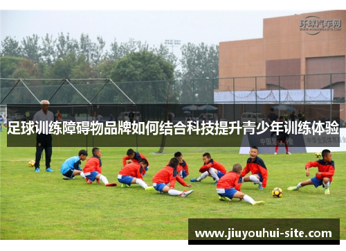 足球训练障碍物品牌如何结合科技提升青少年训练体验