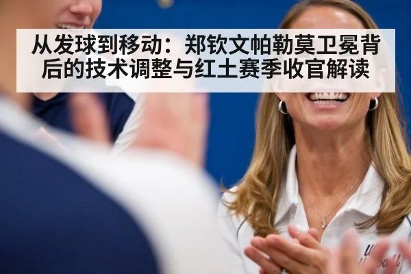 从发球到移动:郑钦文帕勒莫卫冕背后的技术调整与红土赛季收官解读