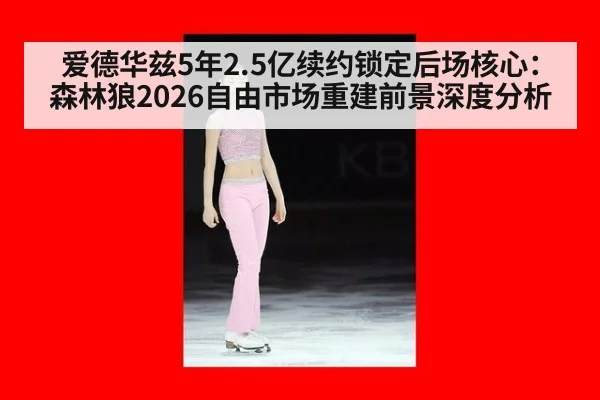 爱德华兹5年2.5亿续约锁定后场核心:森林狼2026自由市场重建前景深度分析