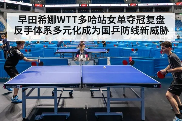 早田希娜WTT多哈站女单夺冠复盘 反手体系多元化成为国乒防线新威胁