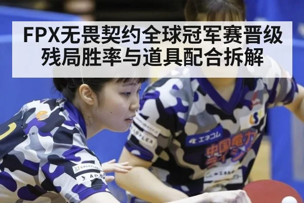 FPX无畏契约全球冠军赛晋级 残局胜率与道具配合拆解